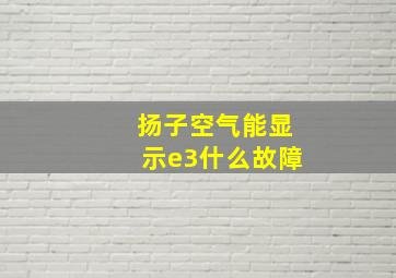 扬子空气能显示e3什么故障