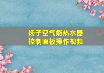 扬子空气能热水器控制面板操作视频