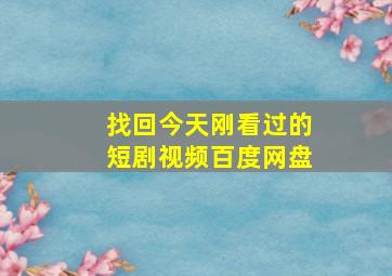 找回今天刚看过的短剧视频百度网盘