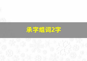 承字组词2字