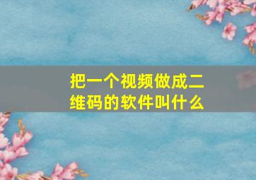 把一个视频做成二维码的软件叫什么