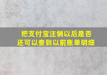 把支付宝注销以后是否还可以查到以前账单明细