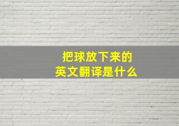 把球放下来的英文翻译是什么