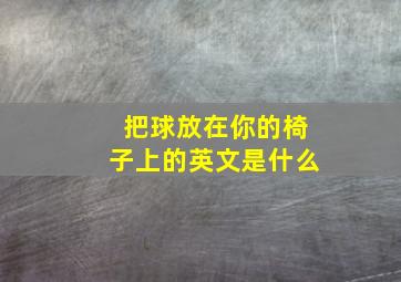 把球放在你的椅子上的英文是什么