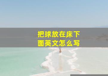 把球放在床下面英文怎么写