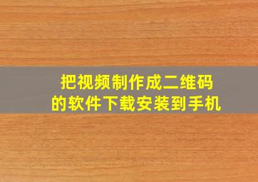 把视频制作成二维码的软件下载安装到手机