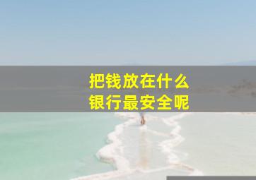 把钱放在什么银行最安全呢