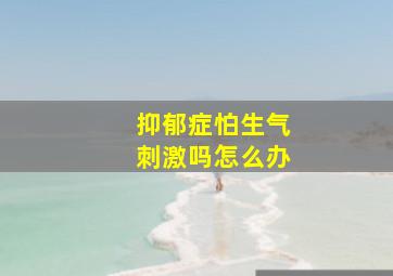 抑郁症怕生气刺激吗怎么办