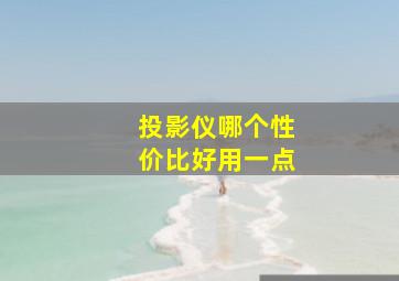 投影仪哪个性价比好用一点