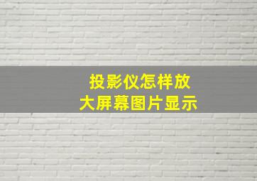 投影仪怎样放大屏幕图片显示