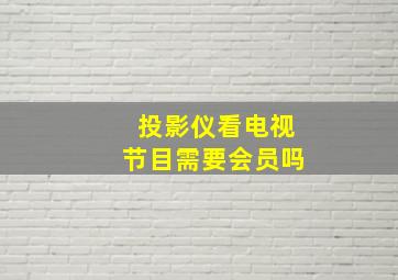 投影仪看电视节目需要会员吗