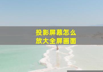 投影屏幕怎么放大全屏画面