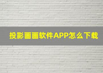 投影画画软件APP怎么下载