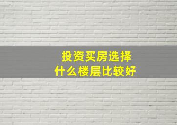 投资买房选择什么楼层比较好