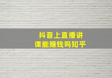 抖音上直播讲课能赚钱吗知乎