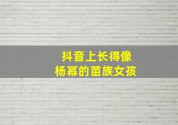 抖音上长得像杨幂的苗族女孩