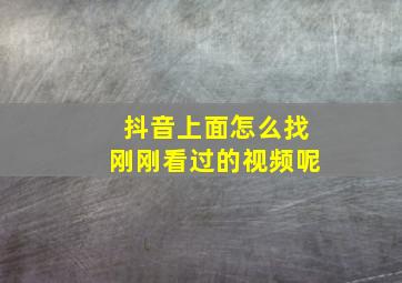 抖音上面怎么找刚刚看过的视频呢