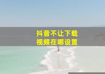 抖音不让下载视频在哪设置