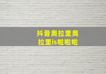 抖音奥拉里奥拉里is啦啦啦