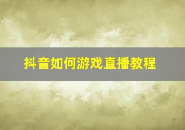 抖音如何游戏直播教程