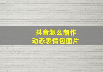 抖音怎么制作动态表情包图片