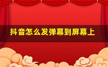 抖音怎么发弹幕到屏幕上