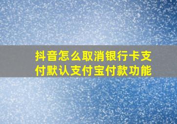 抖音怎么取消银行卡支付默认支付宝付款功能