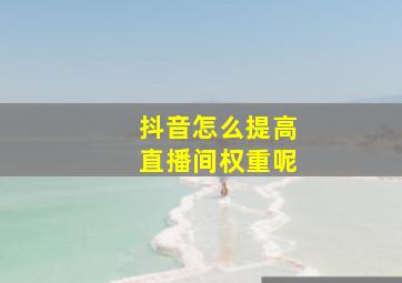 抖音怎么提高直播间权重呢