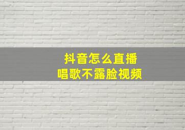 抖音怎么直播唱歌不露脸视频