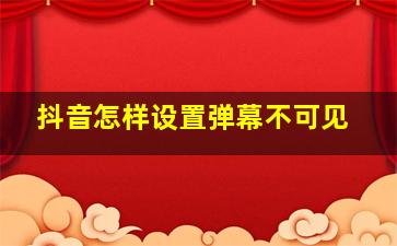 抖音怎样设置弹幕不可见