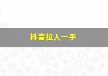 抖音拉人一手