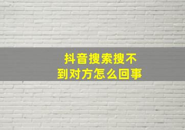 抖音搜索搜不到对方怎么回事