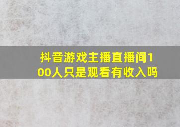 抖音游戏主播直播间100人只是观看有收入吗