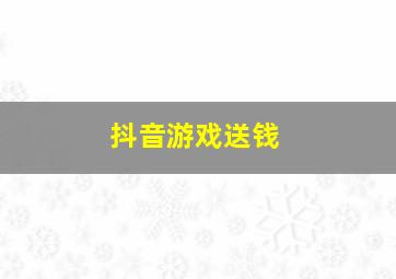 抖音游戏送钱