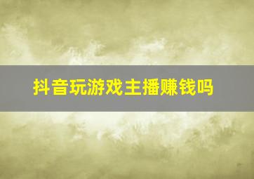 抖音玩游戏主播赚钱吗