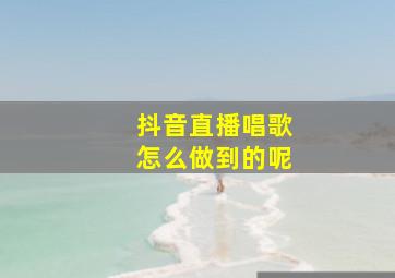 抖音直播唱歌怎么做到的呢