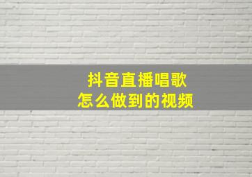 抖音直播唱歌怎么做到的视频