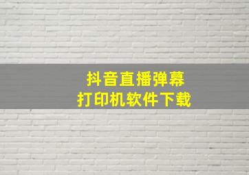 抖音直播弹幕打印机软件下载