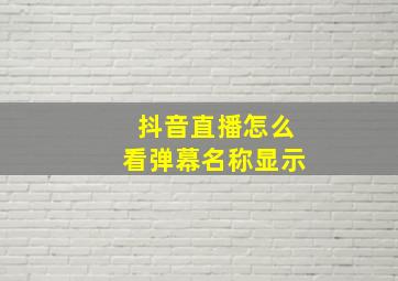 抖音直播怎么看弹幕名称显示