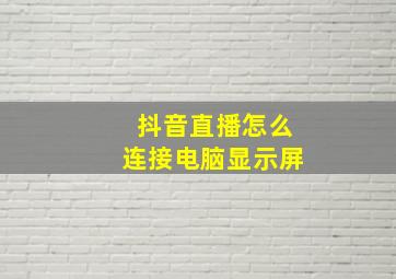 抖音直播怎么连接电脑显示屏