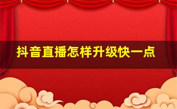 抖音直播怎样升级快一点