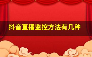 抖音直播监控方法有几种