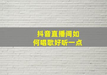 抖音直播间如何唱歌好听一点