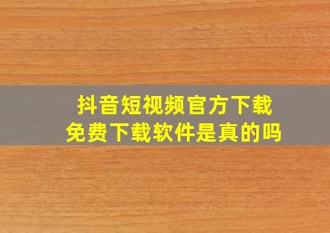 抖音短视频官方下载免费下载软件是真的吗