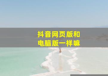 抖音网页版和电脑版一样嘛