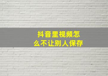 抖音里视频怎么不让别人保存