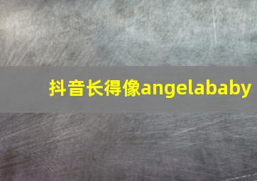 抖音长得像angelababy