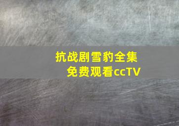 抗战剧雪豹全集免费观看ccTV