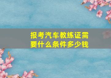 报考汽车教练证需要什么条件多少钱