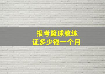 报考篮球教练证多少钱一个月